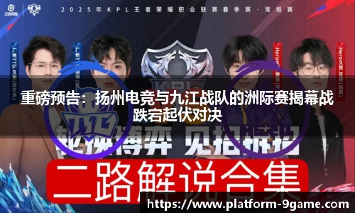 重磅预告：扬州电竞与九江战队的洲际赛揭幕战跌宕起伏对决