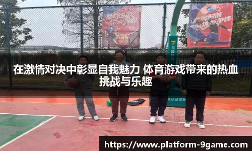 在激情对决中彰显自我魅力 体育游戏带来的热血挑战与乐趣