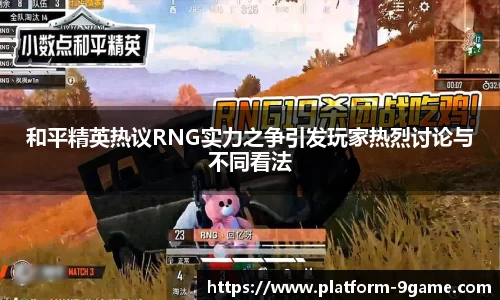 和平精英热议RNG实力之争引发玩家热烈讨论与不同看法